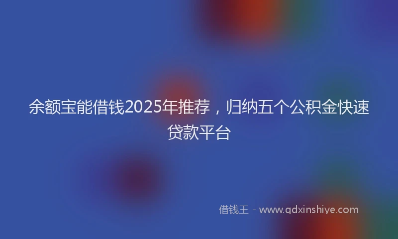 余额宝能借钱2025年推荐，归纳五个公积金快速贷款平台