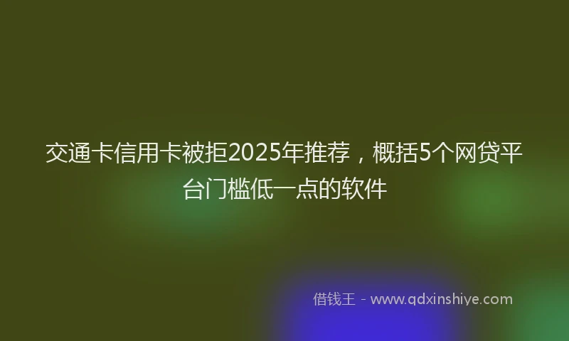 交通卡信用卡被拒2025年推荐，概括5个网贷平台门槛低一点的软件