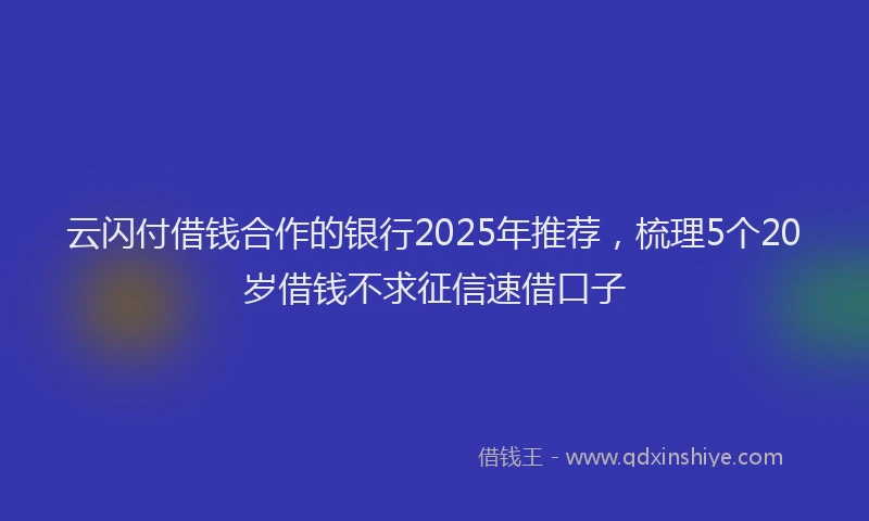 云闪付借钱合作的银行2025年推荐，梳理5个20岁借钱不求征信速借口子