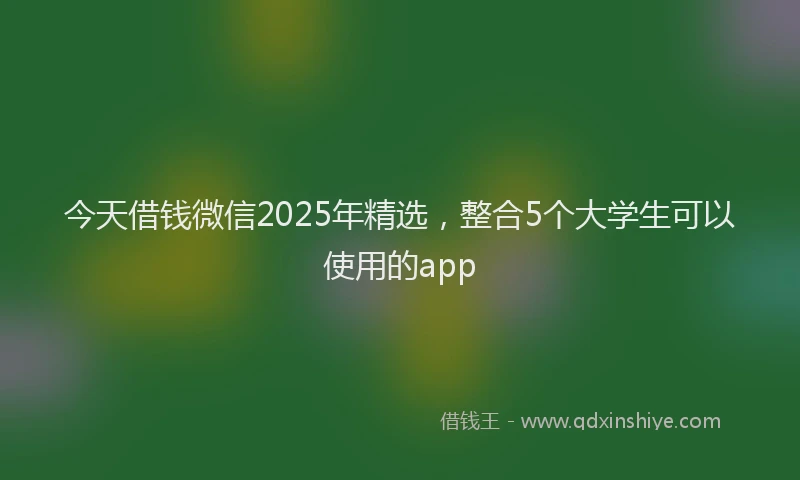 今天借钱微信2025年精选，整合5个大学生可以使用的app