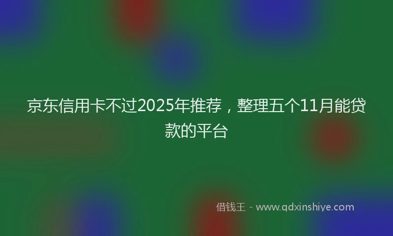 京东信用卡不过2025年推荐，整理五个11月能贷款的平台