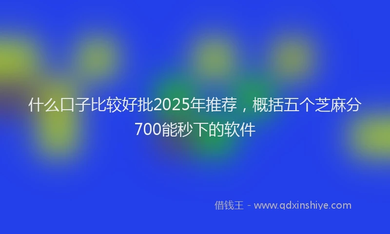 什么口子比较好批2025年推荐,概括五个芝麻分700能秒下的软件