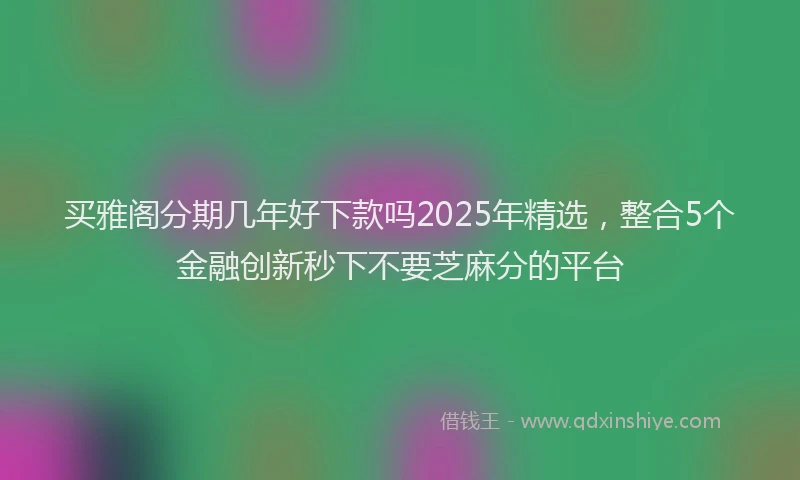买雅阁分期几年好下款吗2025年精选，整合5个金融创新秒下不要芝麻分的平台