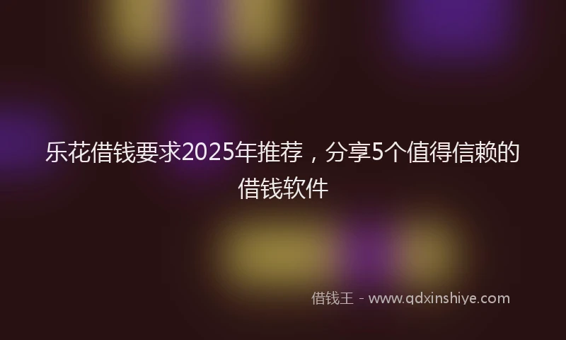 乐花借钱要求2025年推荐，分享5个值得信赖的借钱软件