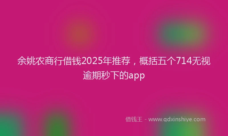 余姚农商行借钱2025年推荐，概括五个714无视逾期秒下的app