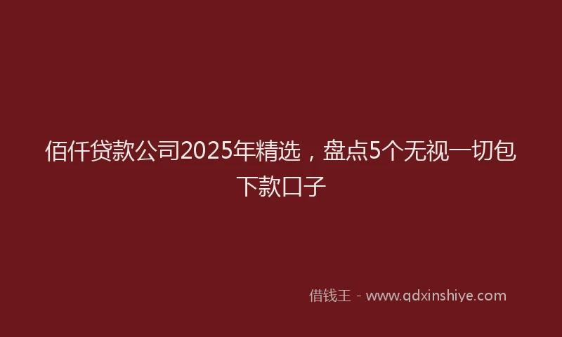佰仟贷款公司2025年精选，盘点5个无视一切包下款口子