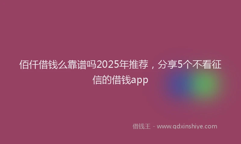 佰仟借钱么靠谱吗2025年推荐，分享5个不看征信的借钱app
