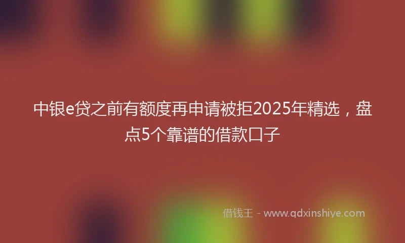 中银e贷之前有额度再申请被拒2025年精选，盘点5个靠谱的借款口子