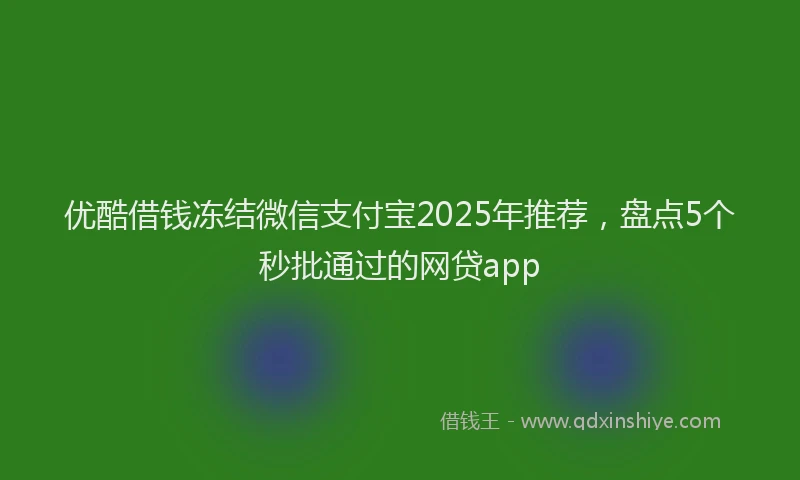 优酷借钱冻结微信支付宝2025年推荐，盘点5个秒批通过的网贷app