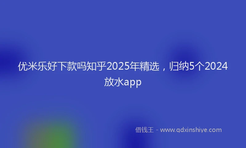 优米乐好下款吗知乎2025年精选，归纳5个2024放水app