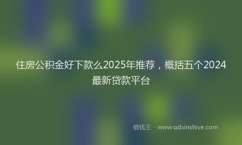住房公积金好下款么2025年推荐，概括五个2024最新贷款平台