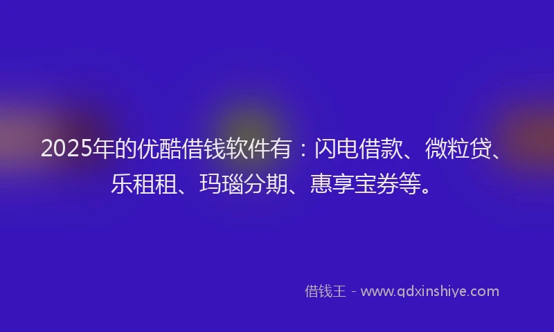 2025年的优酷借钱软件有：闪电借款、微粒贷、乐租租、玛瑙分期、惠享宝券等。