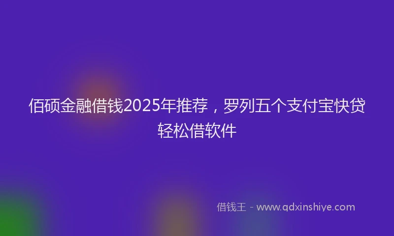 佰硕金融借钱2025年推荐，罗列五个支付宝快贷轻松借软件
