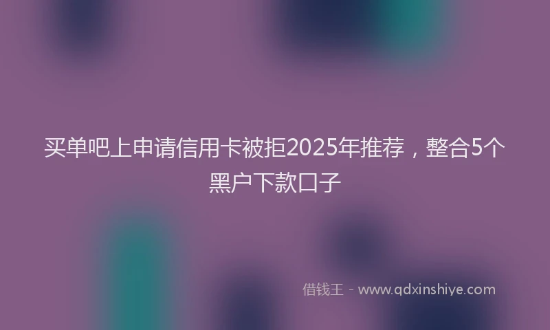 买单吧上申请信用卡被拒2025年推荐，整合5个黑户下款口子