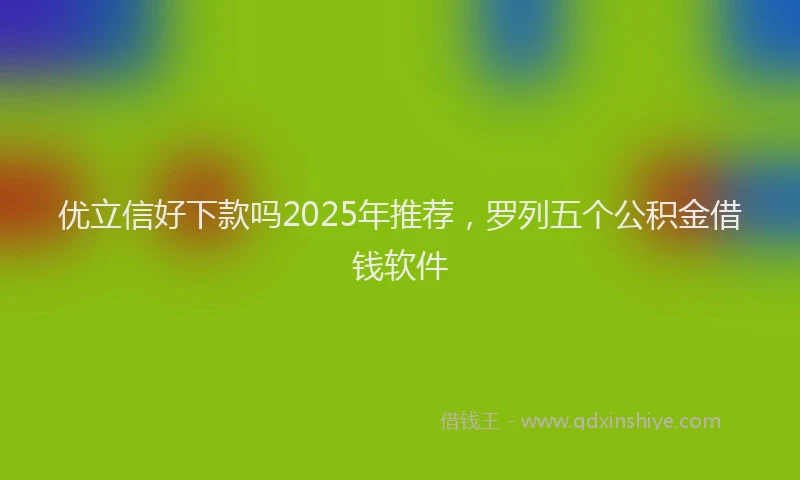 优立信好下款吗2025年推荐，罗列五个公积金借钱软件