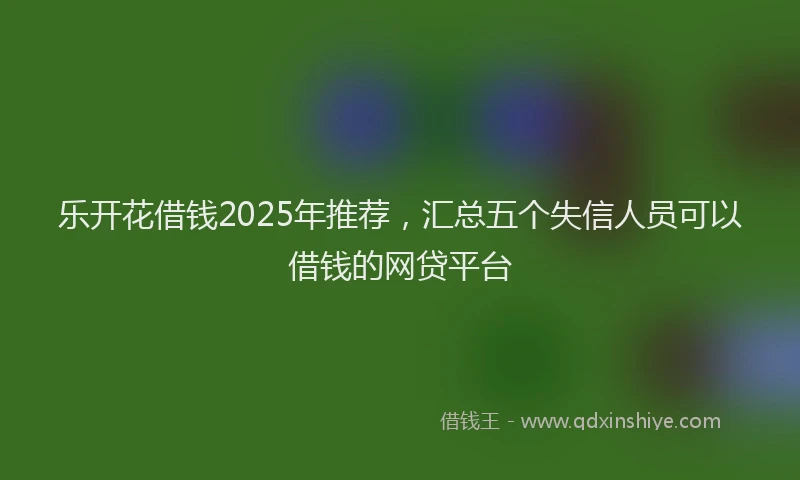 乐开花借钱2025年推荐,汇总五个失信人员可以借钱的网贷平台