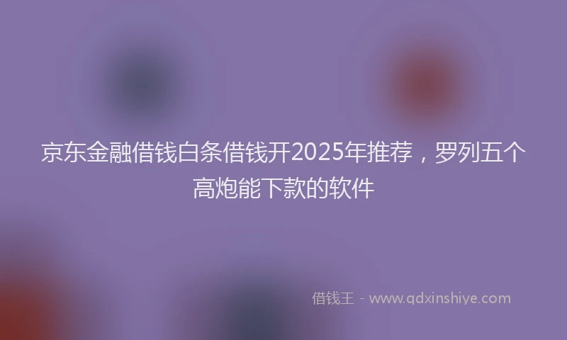 京东金融借钱白条借钱开2025年推荐，罗列五个高炮能下款的软件