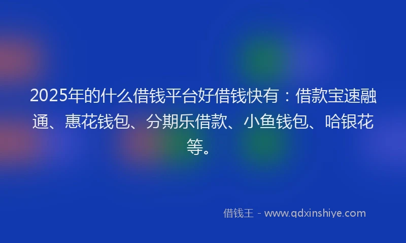 2025年的什么借钱平台好借钱快有:借款宝速融通、惠花钱包、分期乐借款、小鱼钱包、哈银花等。