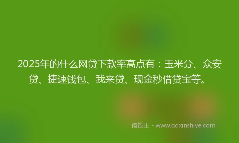 2025年的什么网贷下款率高点有:玉米分、众安贷、捷速钱包、我来贷、现金秒借贷宝等。