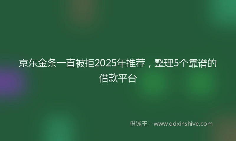 京东金条一直被拒2025年推荐，整理5个靠谱的借款平台