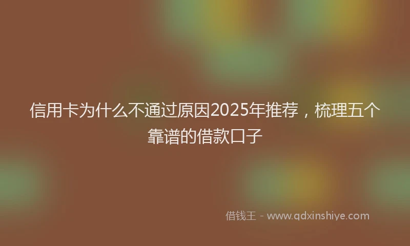 信用卡为什么不通过原因2025年推荐，梳理五个靠谱的借款口子