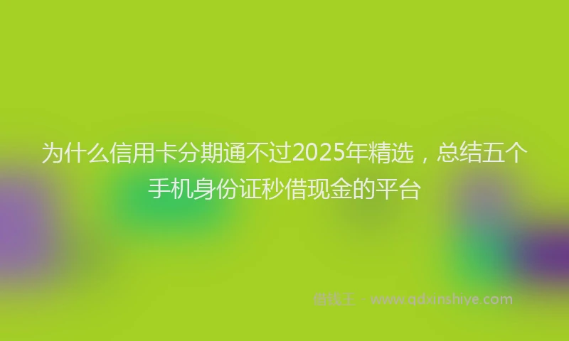 为什么信用卡分期通不过2025年精选，总结五个手机身份证秒借现金的平台