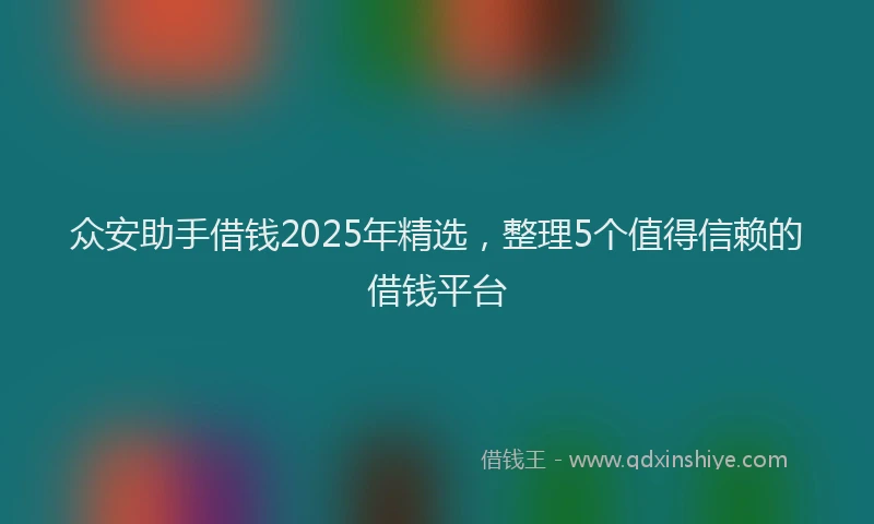 众安助手借钱2025年精选，整理5个值得信赖的借钱平台