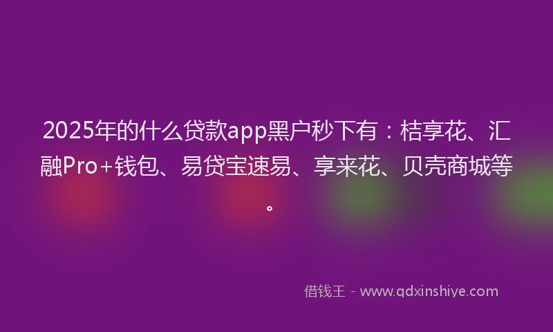 2025年的什么贷款app黑户秒下有：桔享花、汇融Pro+钱包、易贷宝速易、享来花、贝壳商城等。
