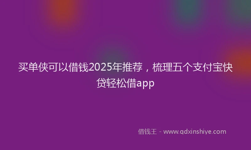 买单侠可以借钱2025年推荐，梳理五个支付宝快贷轻松借app