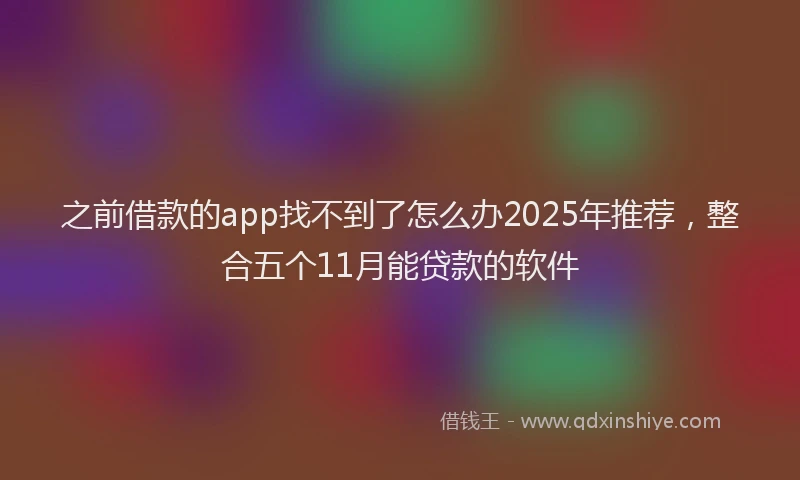 之前借款的app找不到了怎么办2025年推荐，整合五个11月能贷款的软件