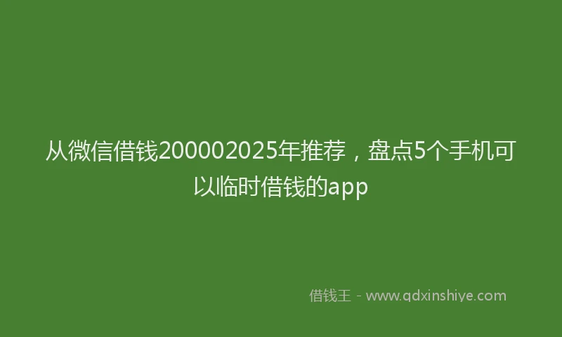 从微信借钱200002025年推荐，盘点5个手机可以临时借钱的app