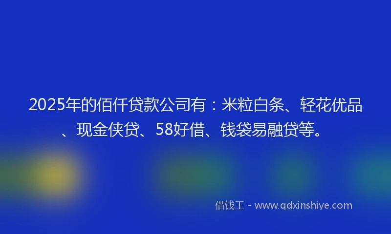 2025年的佰仟贷款公司有：米粒白条、轻花优品、现金侠贷、58好借、钱袋易融贷等。
