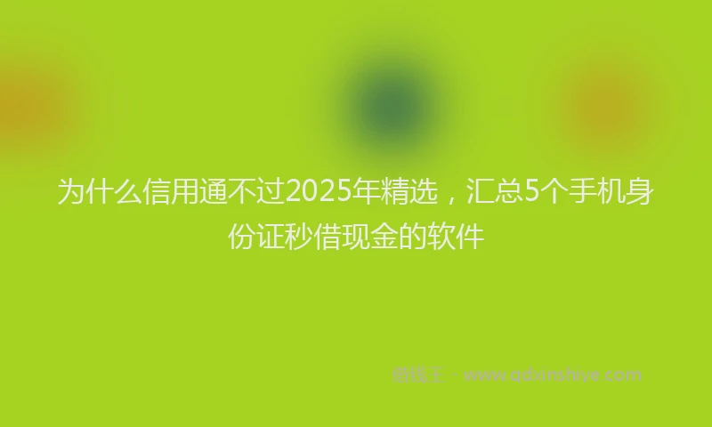 为什么信用通不过2025年精选，汇总5个手机身份证秒借现金的软件