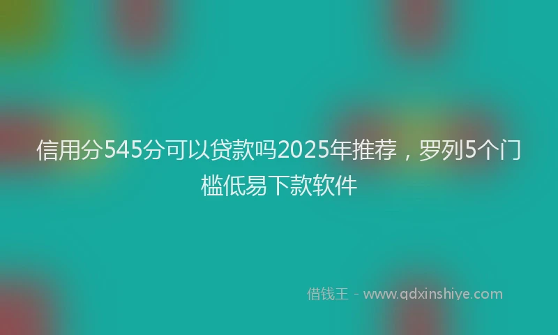 信用分545分可以贷款吗2025年推荐，罗列5个门槛低易下款软件