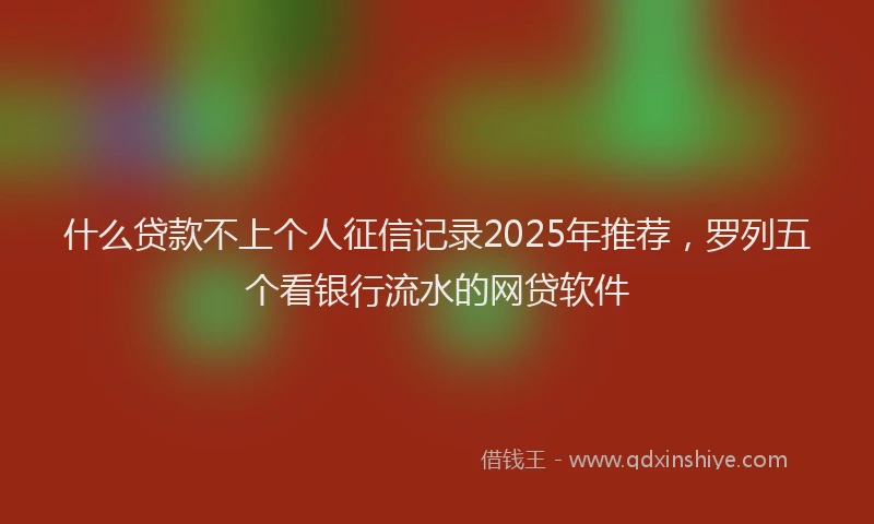 什么贷款不上个人征信记录2025年推荐，罗列五个看银行流水的网贷软件