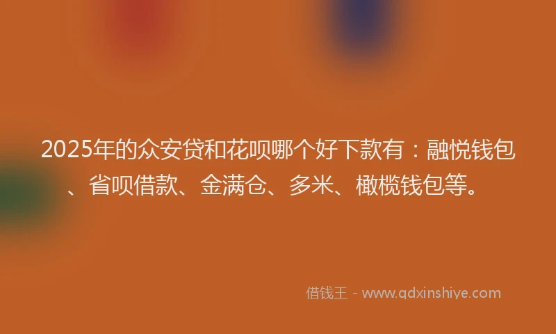 2025年的众安贷和花呗哪个好下款有：融悦钱包、省呗借款、金满仓、多米、橄榄钱包等。