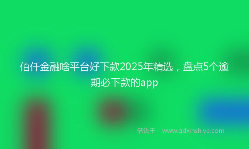 佰仟金融啥平台好下款2025年精选，盘点5个逾期必下款的app