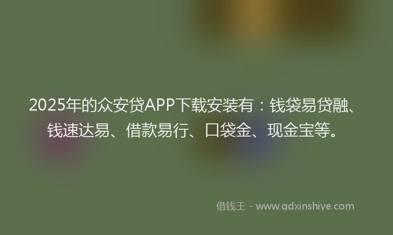 2025年的众安贷APP下载安装有:钱袋易贷融、钱速达易、借款易行、口袋金、现金宝等。