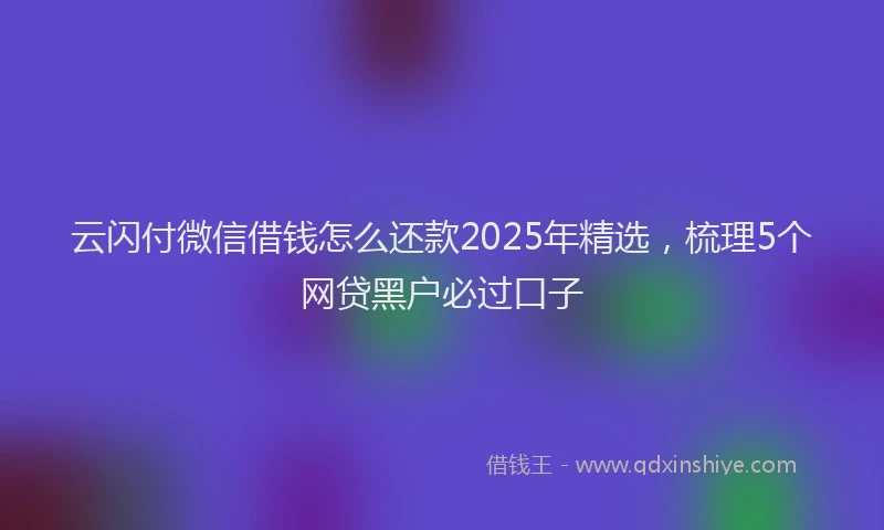 云闪付微信借钱怎么还款2025年精选，梳理5个网贷黑户必过口子