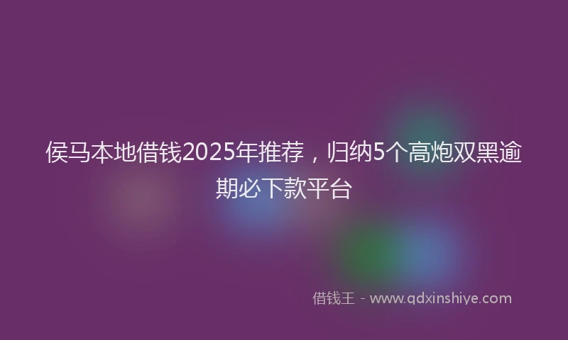 侯马本地借钱2025年推荐，归纳5个高炮双黑逾期必下款平台