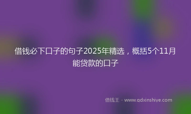 借钱必下口子的句子2025年精选，概括5个11月能贷款的口子