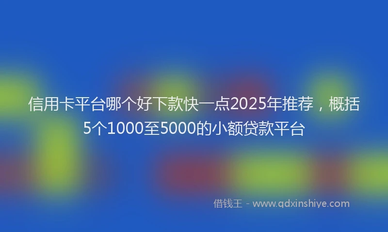 信用卡平台哪个好下款快一点2025年推荐，概括5个1000至5000的小额贷款平台