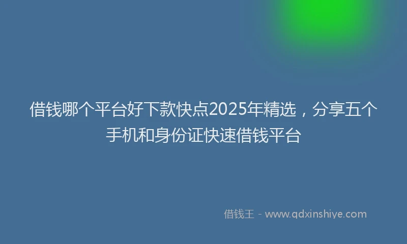 借钱哪个平台好下款快点2025年精选，分享五个手机和身份证快速借钱平台