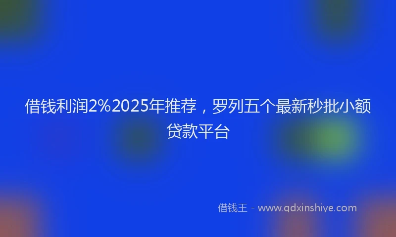 借钱利润2%2025年推荐，罗列五个最新秒批小额贷款平台