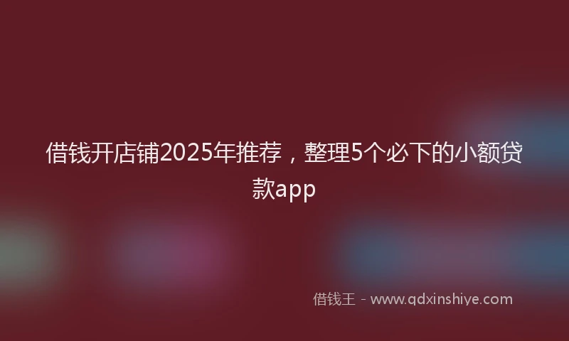 借钱开店铺2025年推荐，整理5个必下的小额贷款app