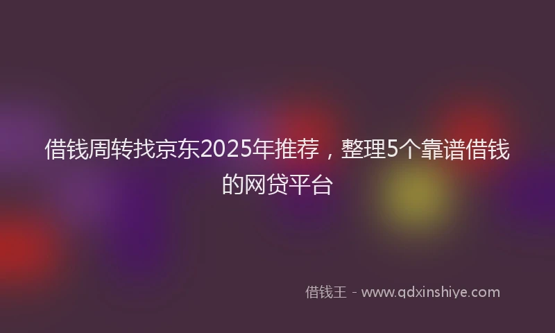 借钱周转找京东2025年推荐，整理5个靠谱借钱的网贷平台