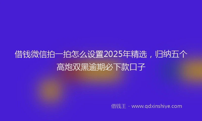 借钱微信拍一拍怎么设置2025年精选，归纳五个高炮双黑逾期必下款口子