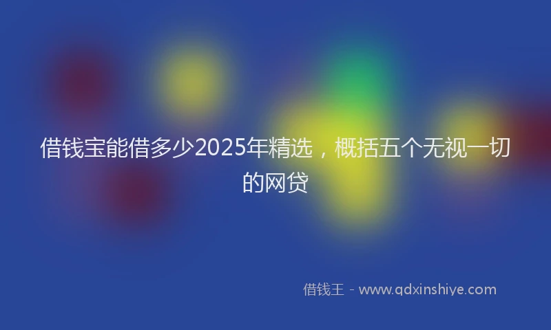 借钱宝能借多少2025年精选，概括五个无视一切的网贷