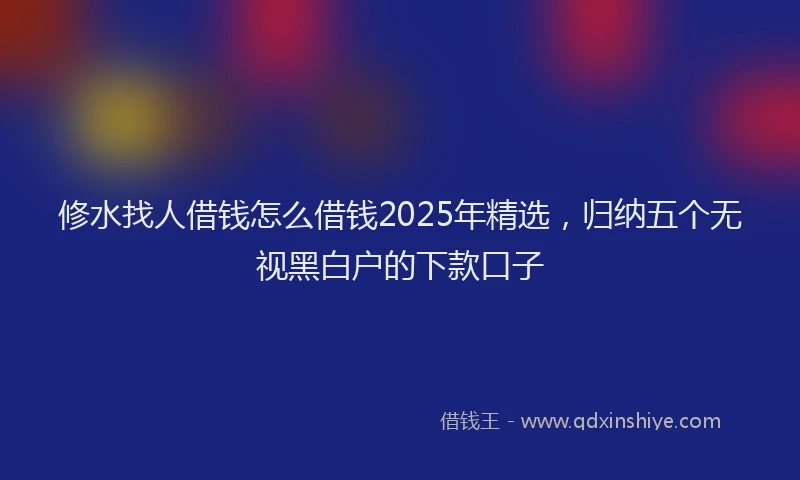修水找人借钱怎么借钱2025年精选，归纳五个无视黑白户的下款口子
