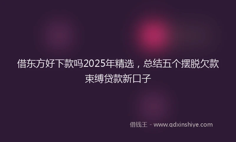 借东方好下款吗2025年精选，总结五个摆脱欠款束缚贷款新口子